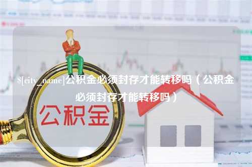 图木舒克公积金必须封存才能转移吗（公积金必须封存才能转移吗）