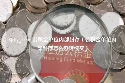 图木舒克公积金单位内部封存（公积金单位内部封存怎么办理续交）