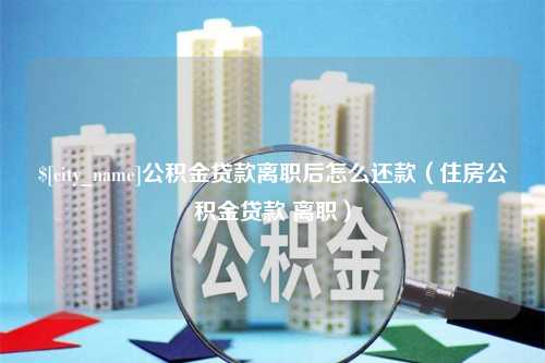 图木舒克公积金贷款离职后怎么还款（住房公积金贷款 离职）