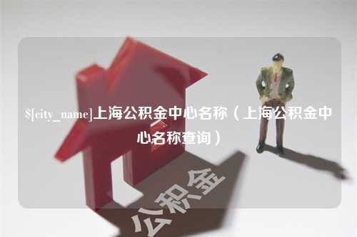 图木舒克上海公积金中心名称（上海公积金中心名称查询）
